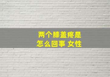 两个膝盖疼是怎么回事 女性